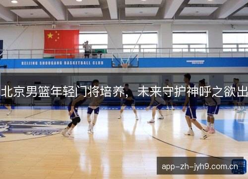 北京男篮年轻门将培养,未来守护神呼之欲出 北京男篮年轻门将培养,未来守护神呼之欲出