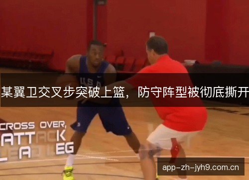 某翼卫交叉步突破上篮，防守阵型被彻底撕开