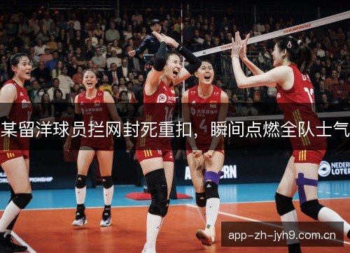 某留洋球员拦网封死重扣,瞬间点燃全队士气 某留洋球员拦网封死重扣,瞬间点燃全队士气